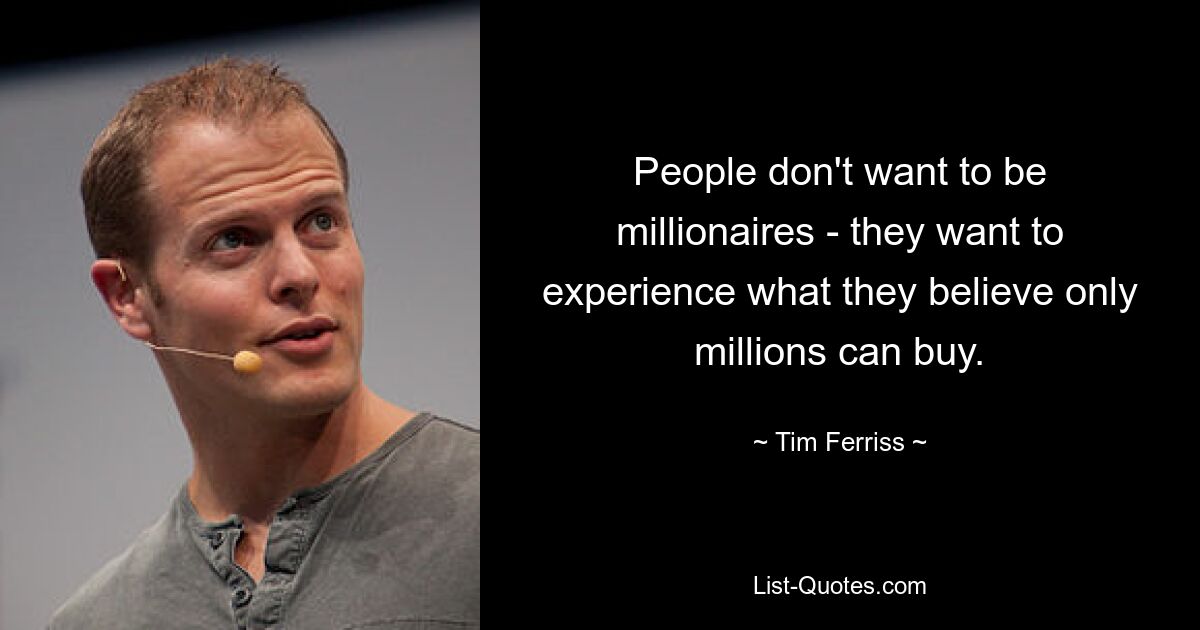 People don't want to be millionaires - they want to experience what they believe only millions can buy. — © Tim Ferriss