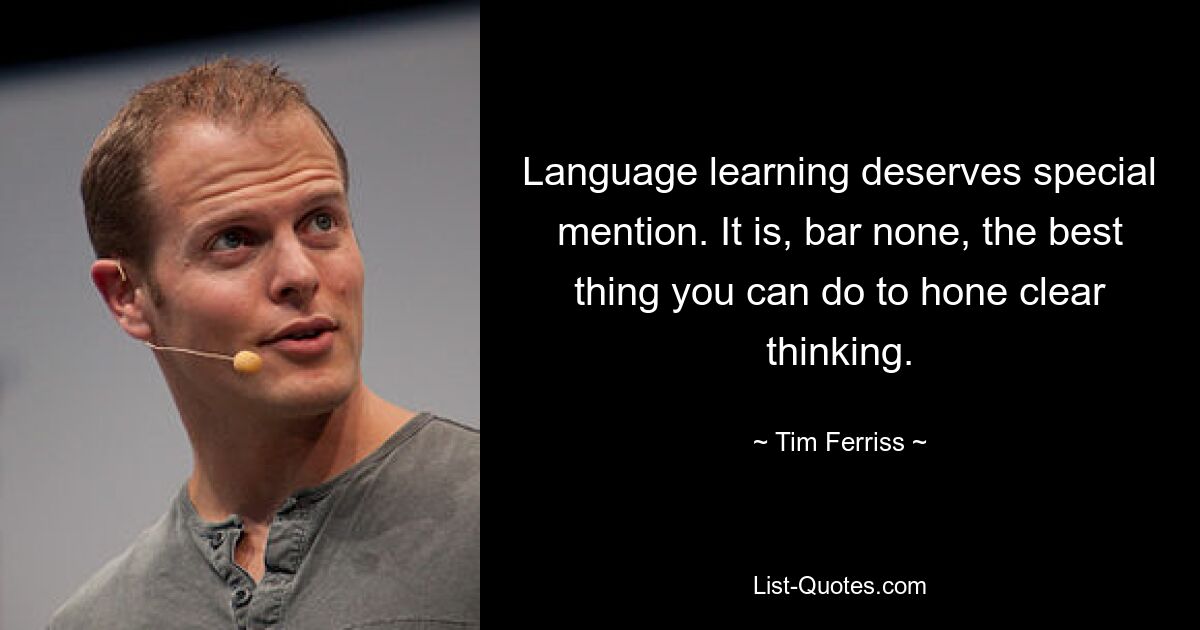 Language learning deserves special mention. It is, bar none, the best thing you can do to hone clear thinking. — © Tim Ferriss