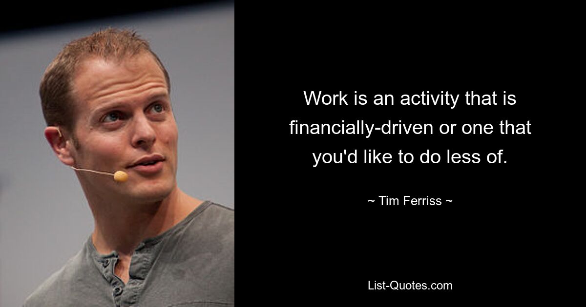 Work is an activity that is financially-driven or one that you'd like to do less of. — © Tim Ferriss