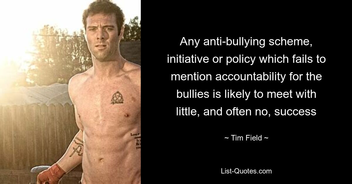 Any anti-bullying scheme, initiative or policy which fails to mention accountability for the bullies is likely to meet with little, and often no, success — © Tim Field