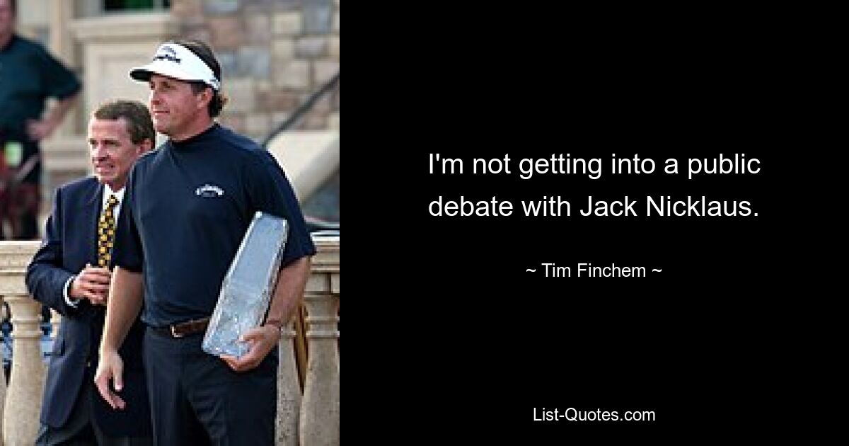 I'm not getting into a public debate with Jack Nicklaus. — © Tim Finchem