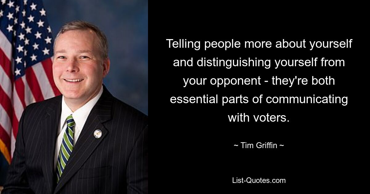 Telling people more about yourself and distinguishing yourself from your opponent - they're both essential parts of communicating with voters. — © Tim Griffin