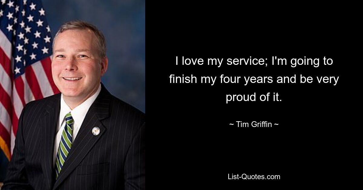 I love my service; I'm going to finish my four years and be very proud of it. — © Tim Griffin