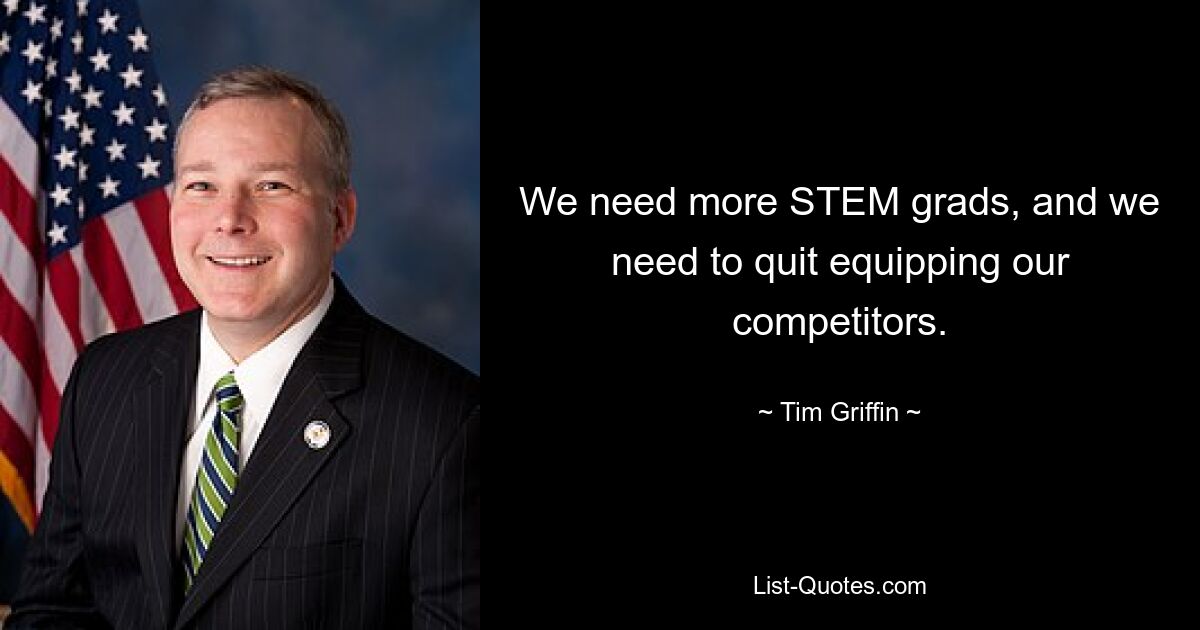 We need more STEM grads, and we need to quit equipping our competitors. — © Tim Griffin