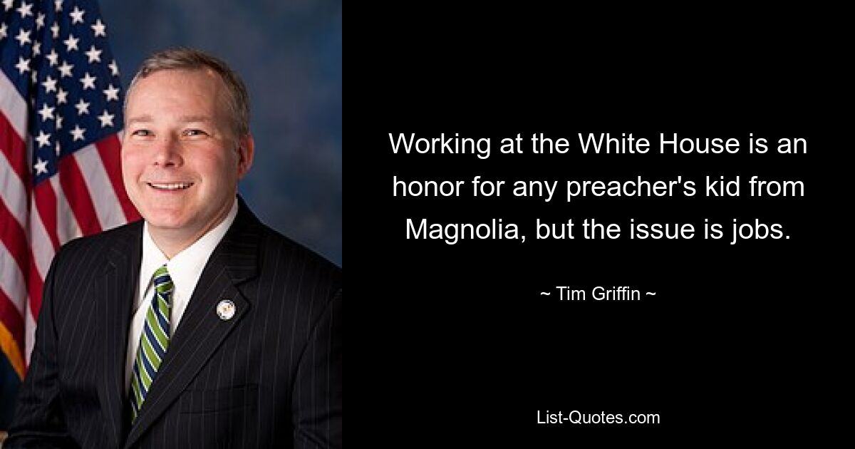 Working at the White House is an honor for any preacher's kid from Magnolia, but the issue is jobs. — © Tim Griffin