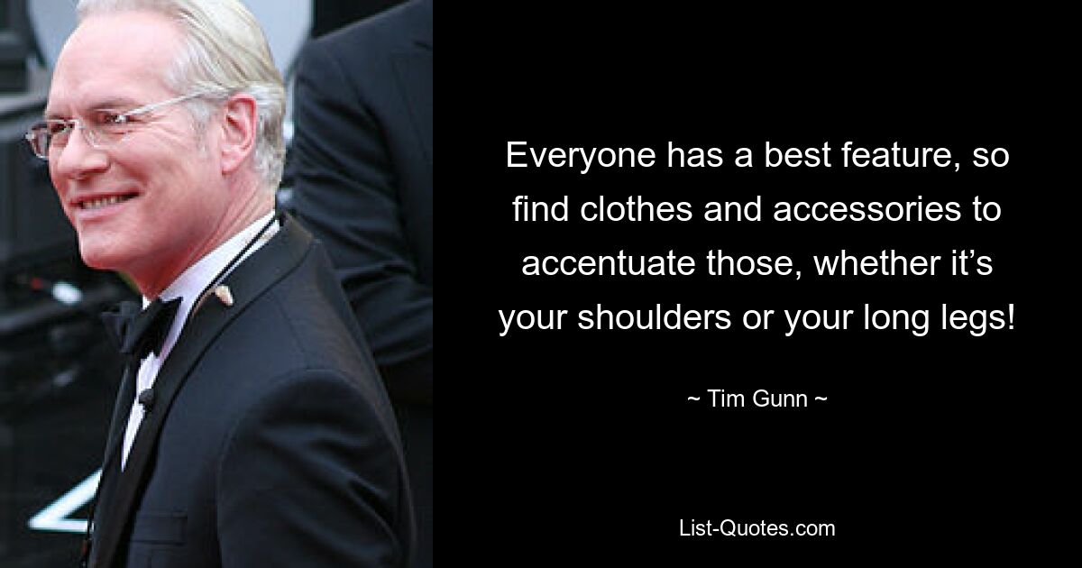 Everyone has a best feature, so find clothes and accessories to accentuate those, whether it’s your shoulders or your long legs! — © Tim Gunn