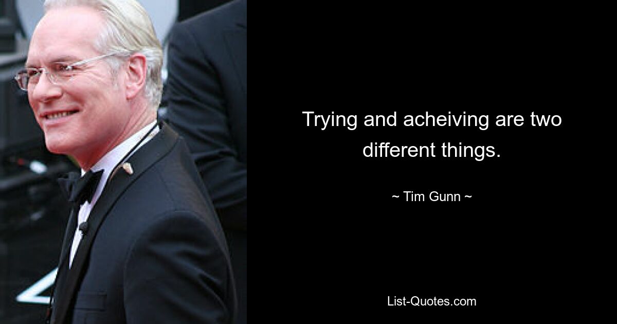 Trying and acheiving are two different things. — © Tim Gunn