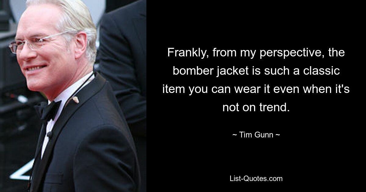 Frankly, from my perspective, the bomber jacket is such a classic item you can wear it even when it's not on trend. — © Tim Gunn