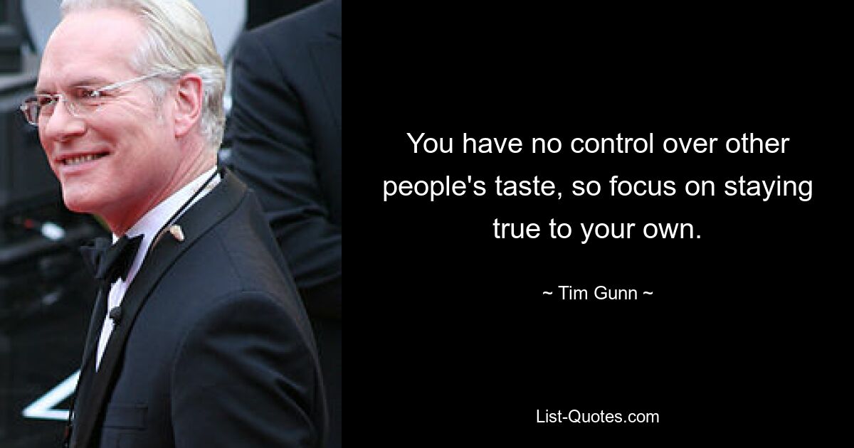 You have no control over other people's taste, so focus on staying true to your own. — © Tim Gunn