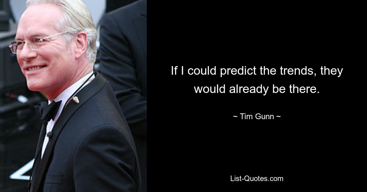 If I could predict the trends, they would already be there. — © Tim Gunn