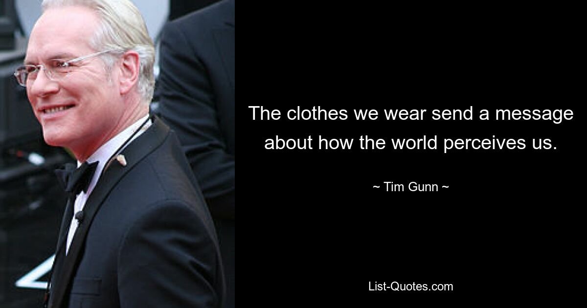 The clothes we wear send a message about how the world perceives us. — © Tim Gunn