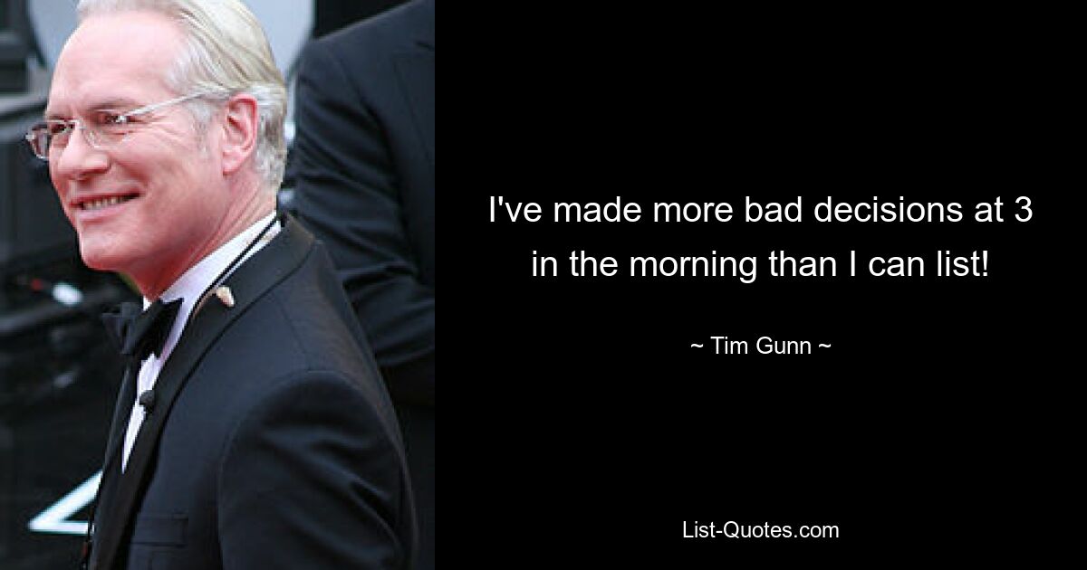 I've made more bad decisions at 3 in the morning than I can list! — © Tim Gunn