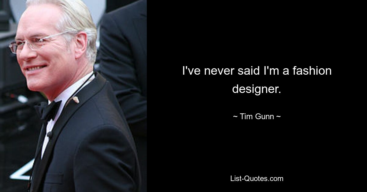 I've never said I'm a fashion designer. — © Tim Gunn