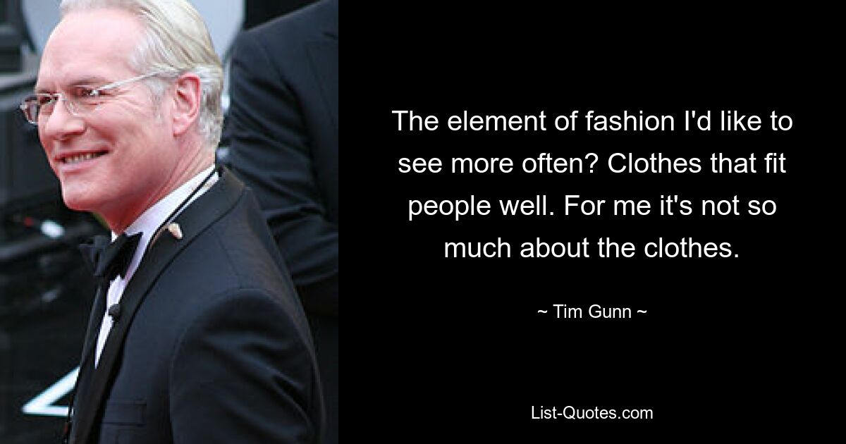 The element of fashion I'd like to see more often? Clothes that fit people well. For me it's not so much about the clothes. — © Tim Gunn