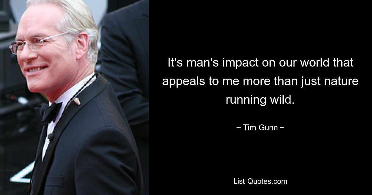 It's man's impact on our world that appeals to me more than just nature running wild. — © Tim Gunn