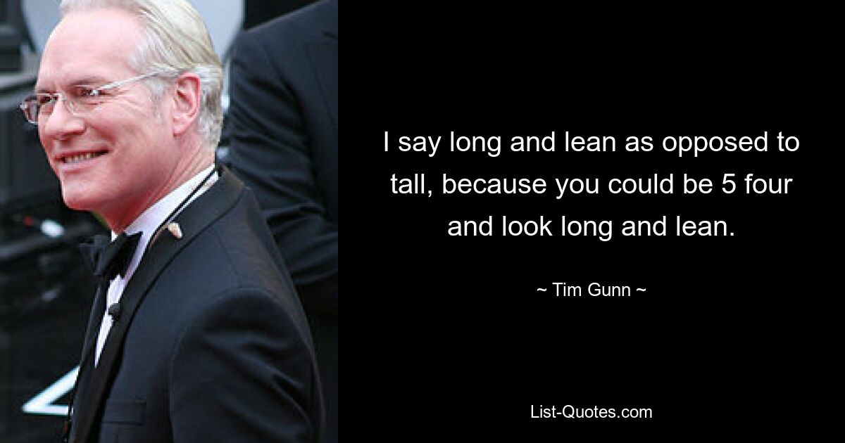 I say long and lean as opposed to tall, because you could be 5 four and look long and lean. — © Tim Gunn