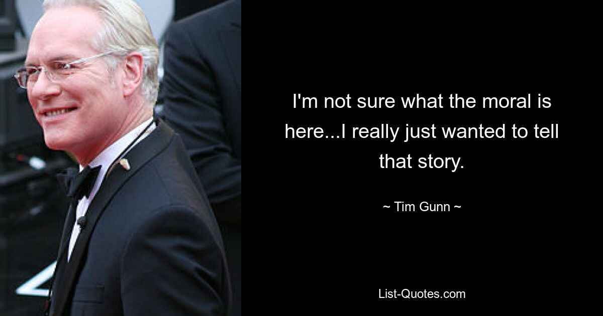 I'm not sure what the moral is here...I really just wanted to tell that story. — © Tim Gunn