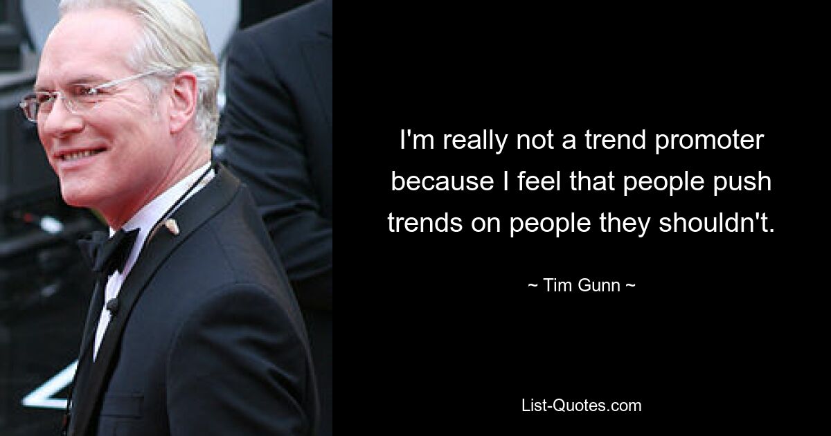 I'm really not a trend promoter because I feel that people push trends on people they shouldn't. — © Tim Gunn