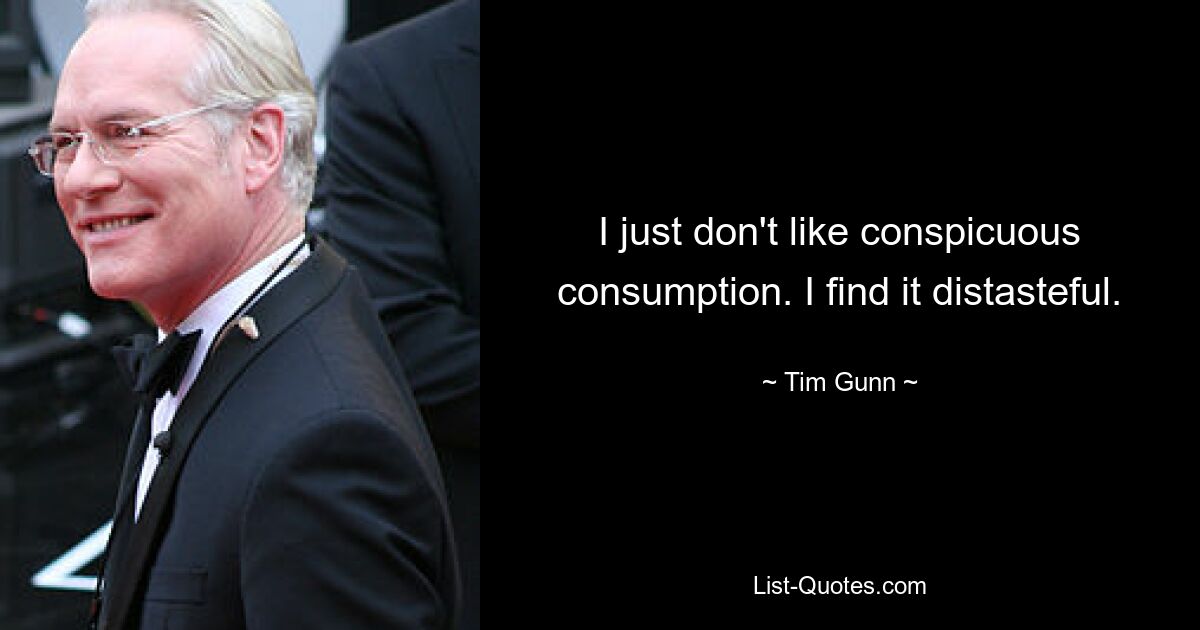 I just don't like conspicuous consumption. I find it distasteful. — © Tim Gunn