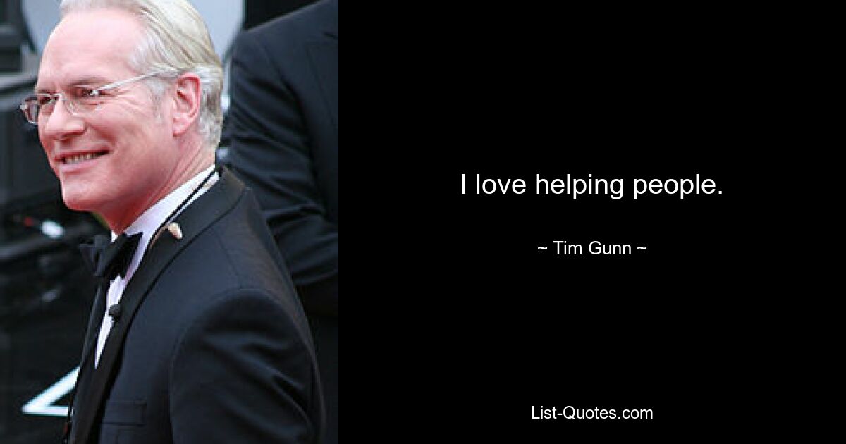 I love helping people. — © Tim Gunn