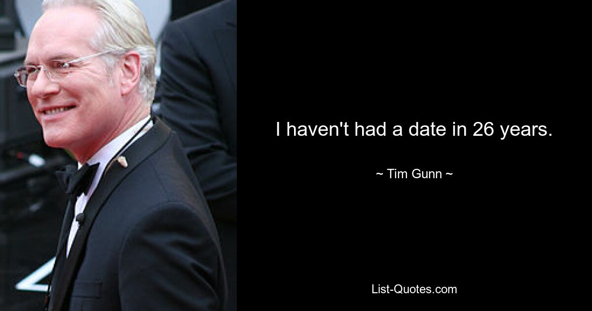 I haven't had a date in 26 years. — © Tim Gunn