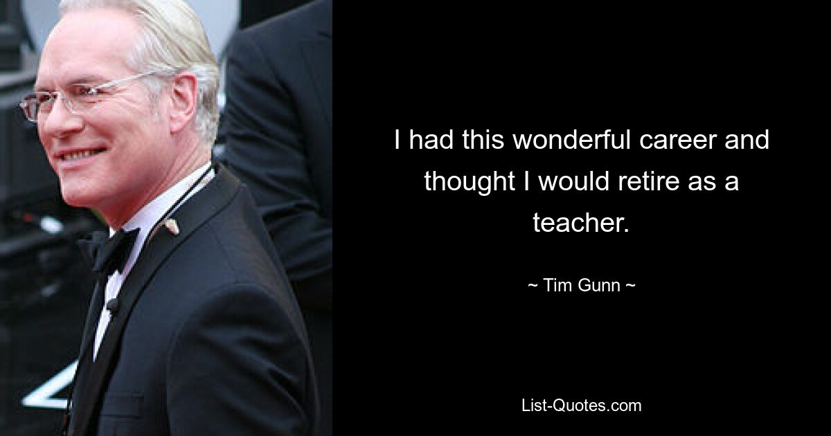 I had this wonderful career and thought I would retire as a teacher. — © Tim Gunn