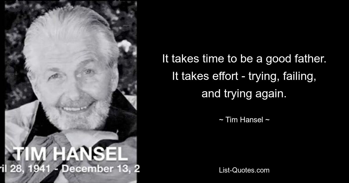 It takes time to be a good father. It takes effort - trying, failing, and trying again. — © Tim Hansel