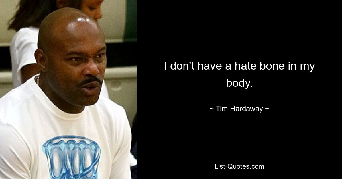 I don't have a hate bone in my body. — © Tim Hardaway