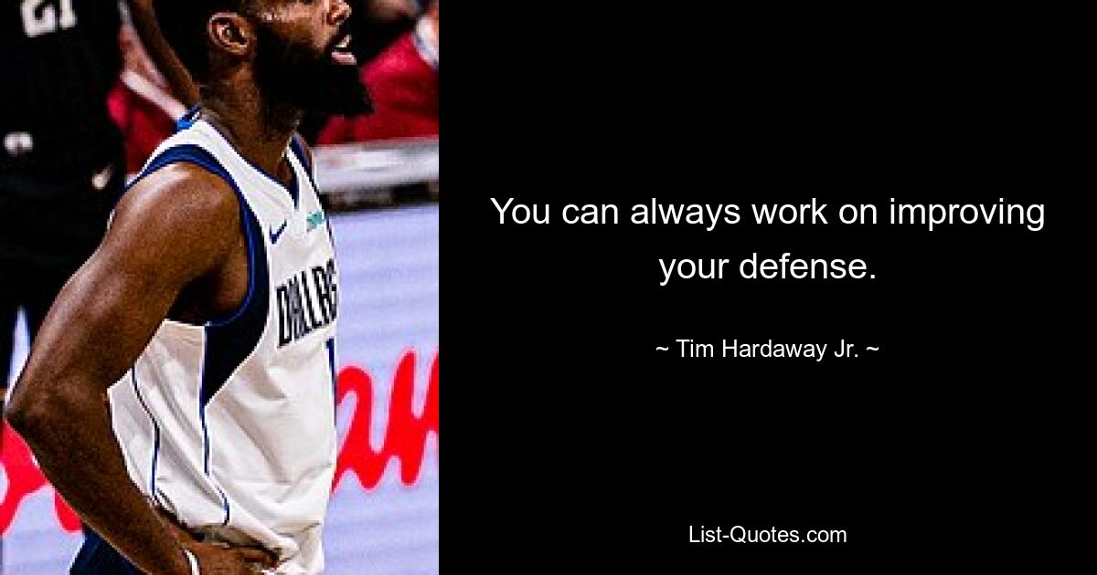 You can always work on improving your defense. — © Tim Hardaway Jr.