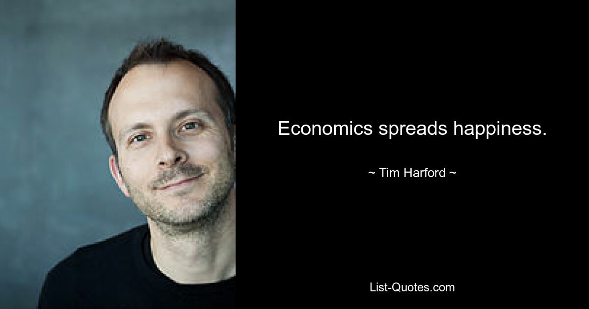 Economics spreads happiness. — © Tim Harford