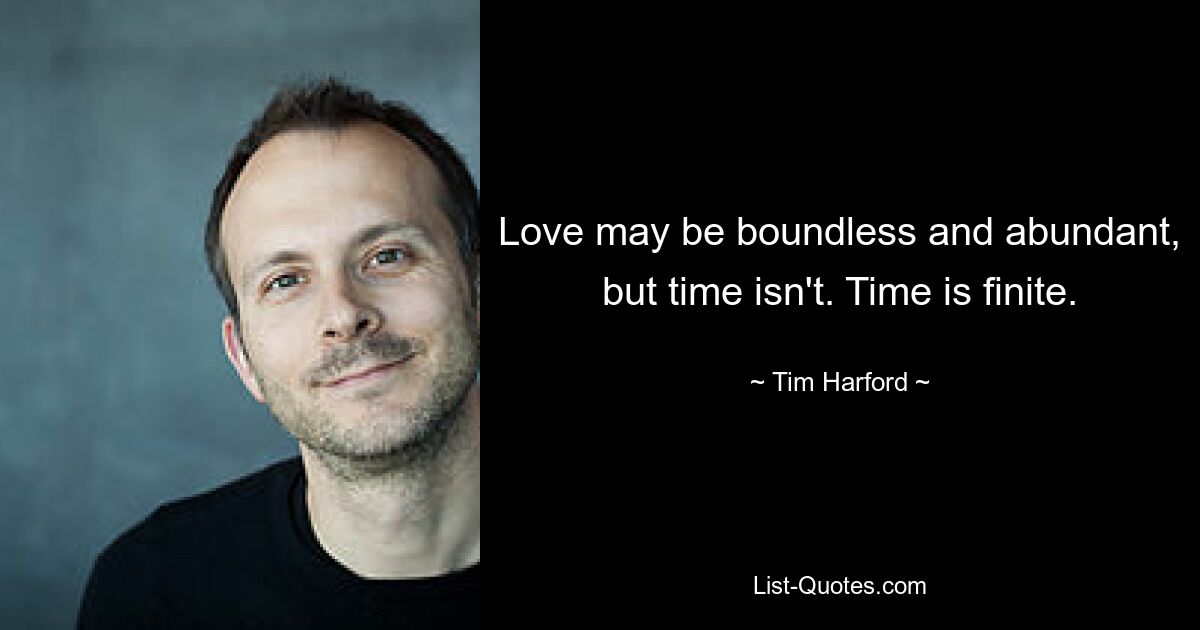 Love may be boundless and abundant, but time isn't. Time is finite. — © Tim Harford