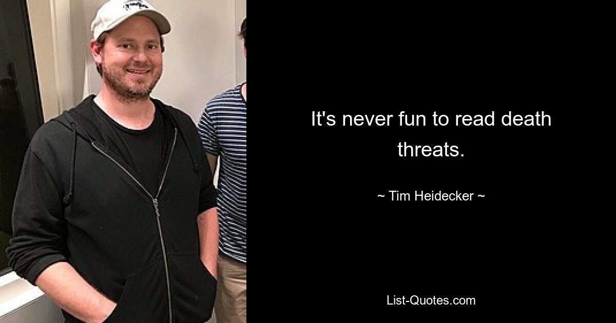 It's never fun to read death threats. — © Tim Heidecker