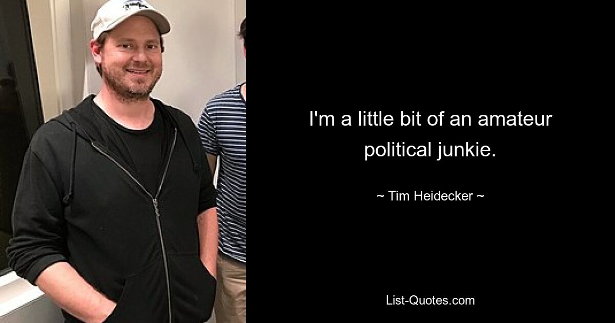 Ich bin ein bisschen ein Amateur-Politikjunkie. — © Tim Heidecker