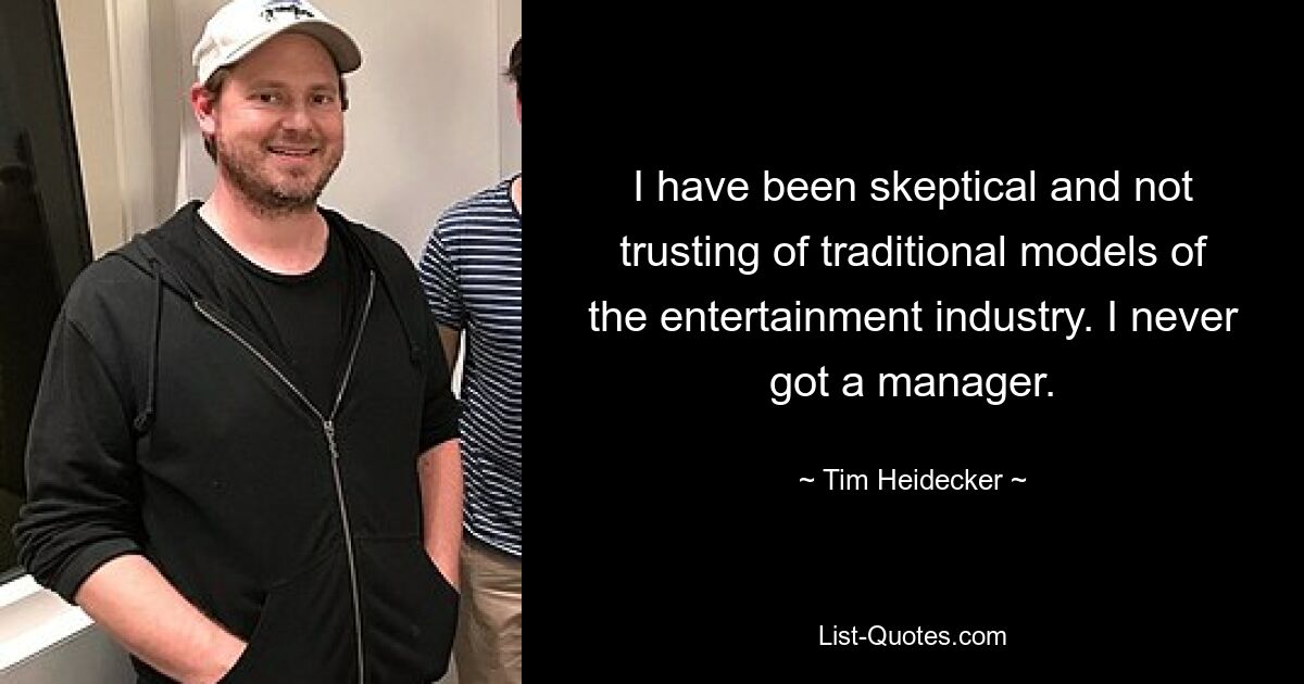 I have been skeptical and not trusting of traditional models of the entertainment industry. I never got a manager. — © Tim Heidecker