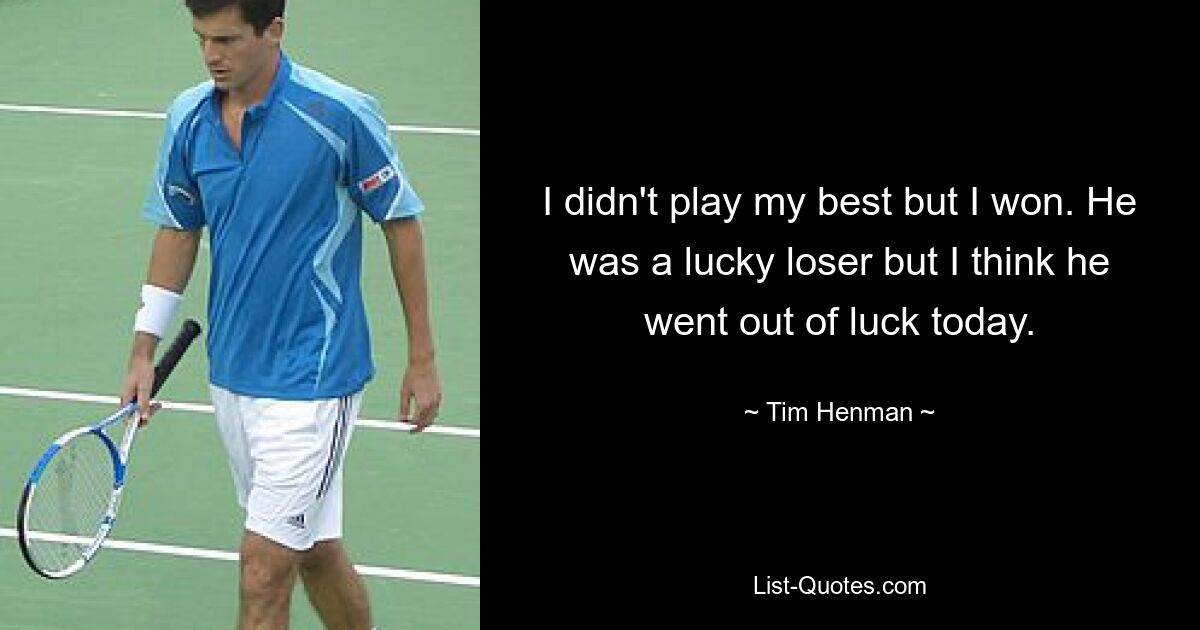 I didn't play my best but I won. He was a lucky loser but I think he went out of luck today. — © Tim Henman