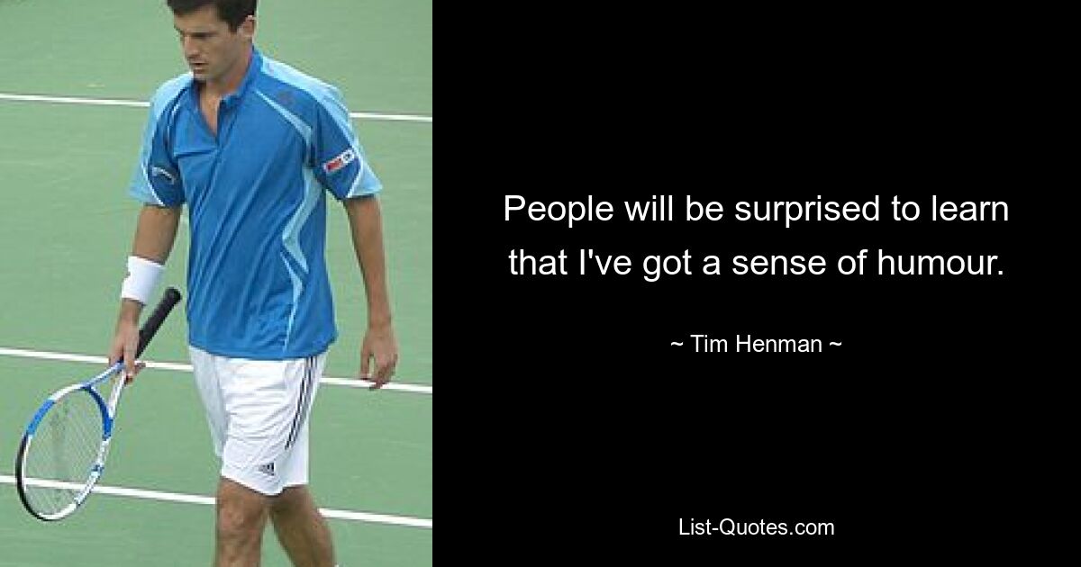 People will be surprised to learn that I've got a sense of humour. — © Tim Henman