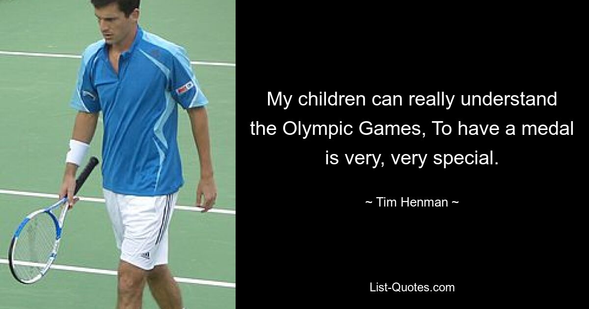 My children can really understand the Olympic Games, To have a medal is very, very special. — © Tim Henman