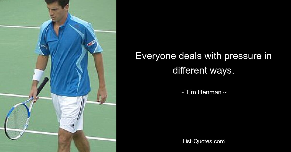 Everyone deals with pressure in different ways. — © Tim Henman