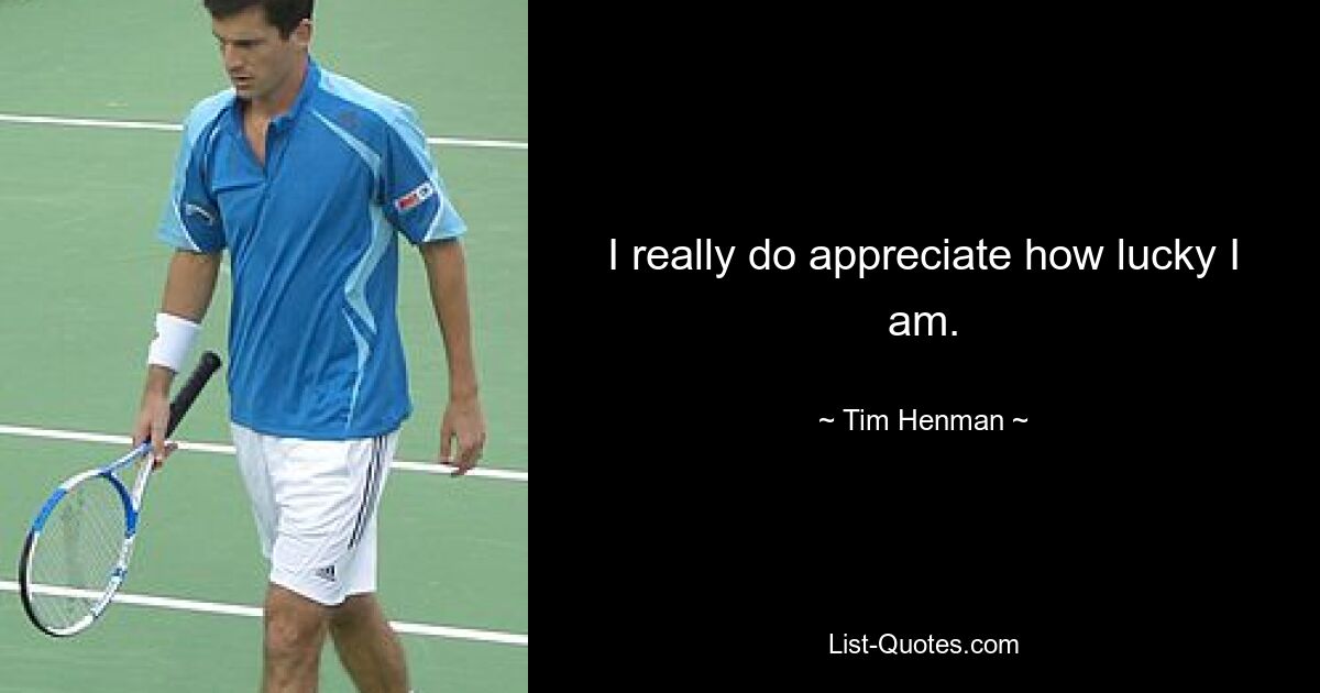 I really do appreciate how lucky I am. — © Tim Henman