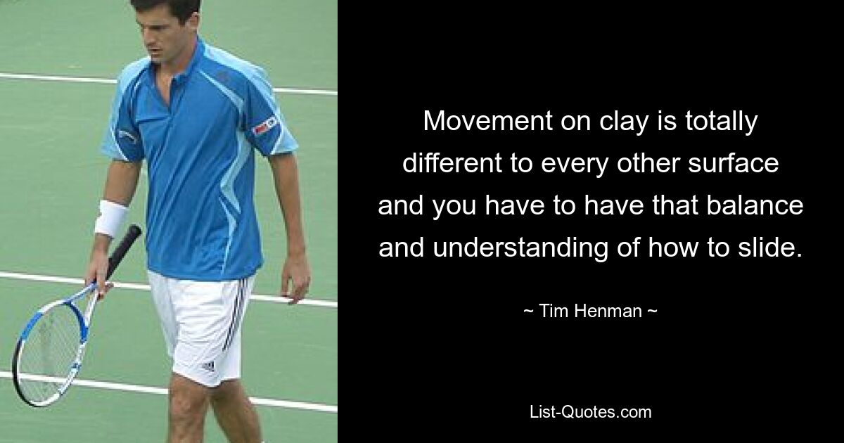 Movement on clay is totally different to every other surface and you have to have that balance and understanding of how to slide. — © Tim Henman