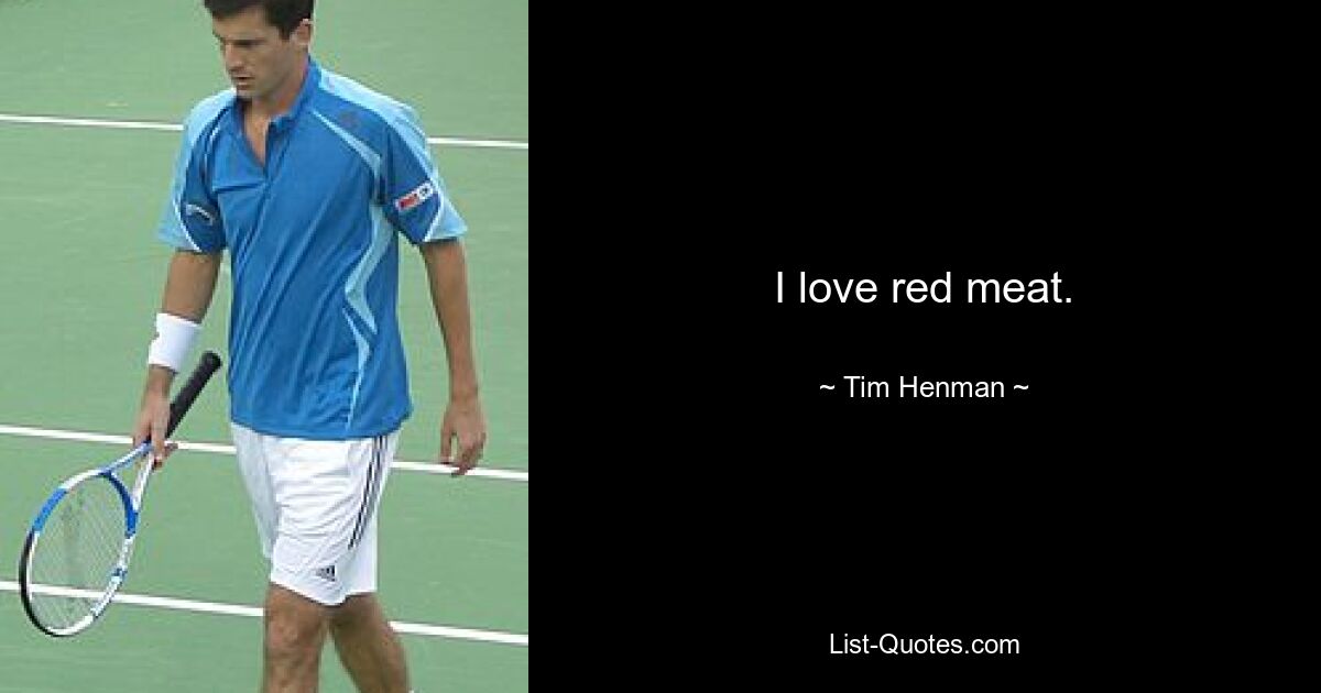 I love red meat. — © Tim Henman