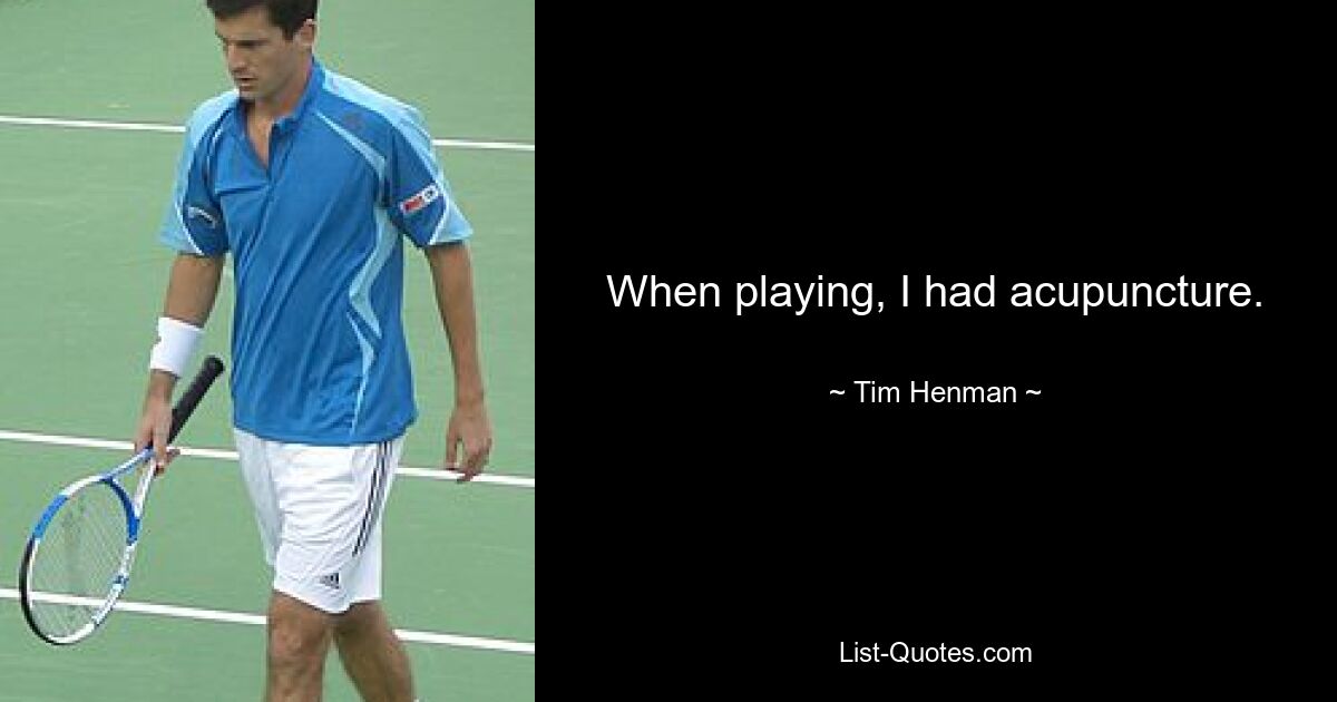 When playing, I had acupuncture. — © Tim Henman