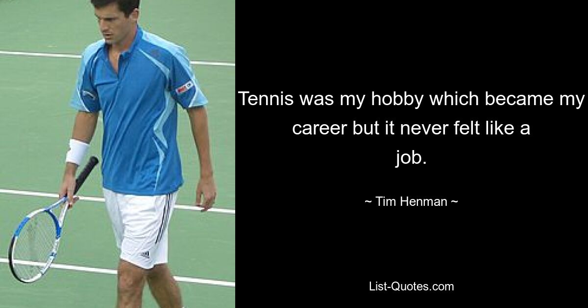 Tennis was my hobby which became my career but it never felt like a job. — © Tim Henman