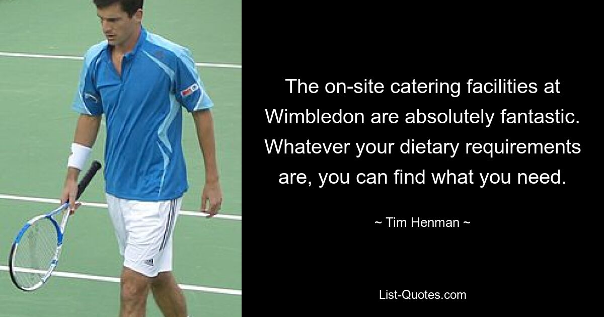 The on-site catering facilities at Wimbledon are absolutely fantastic. Whatever your dietary requirements are, you can find what you need. — © Tim Henman