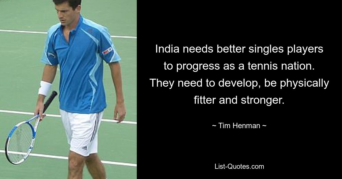 India needs better singles players to progress as a tennis nation. They need to develop, be physically fitter and stronger. — © Tim Henman