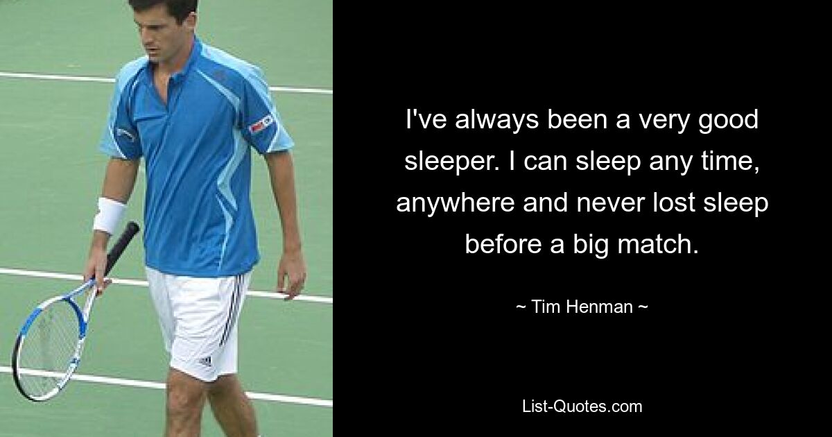 I've always been a very good sleeper. I can sleep any time, anywhere and never lost sleep before a big match. — © Tim Henman