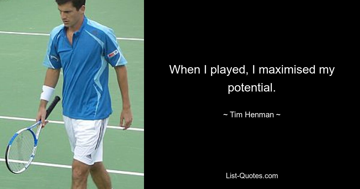 When I played, I maximised my potential. — © Tim Henman