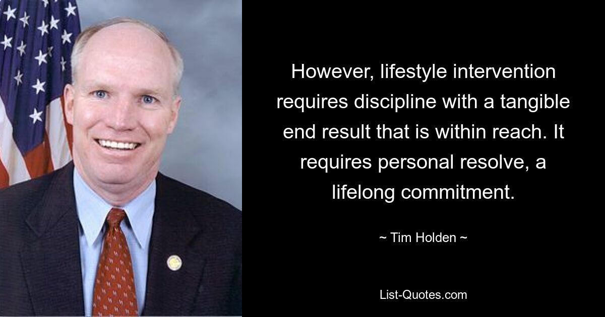 However, lifestyle intervention requires discipline with a tangible end result that is within reach. It requires personal resolve, a lifelong commitment. — © Tim Holden