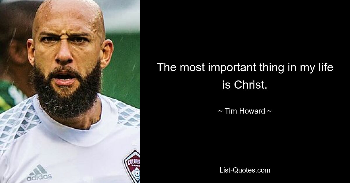 The most important thing in my life is Christ. — © Tim Howard