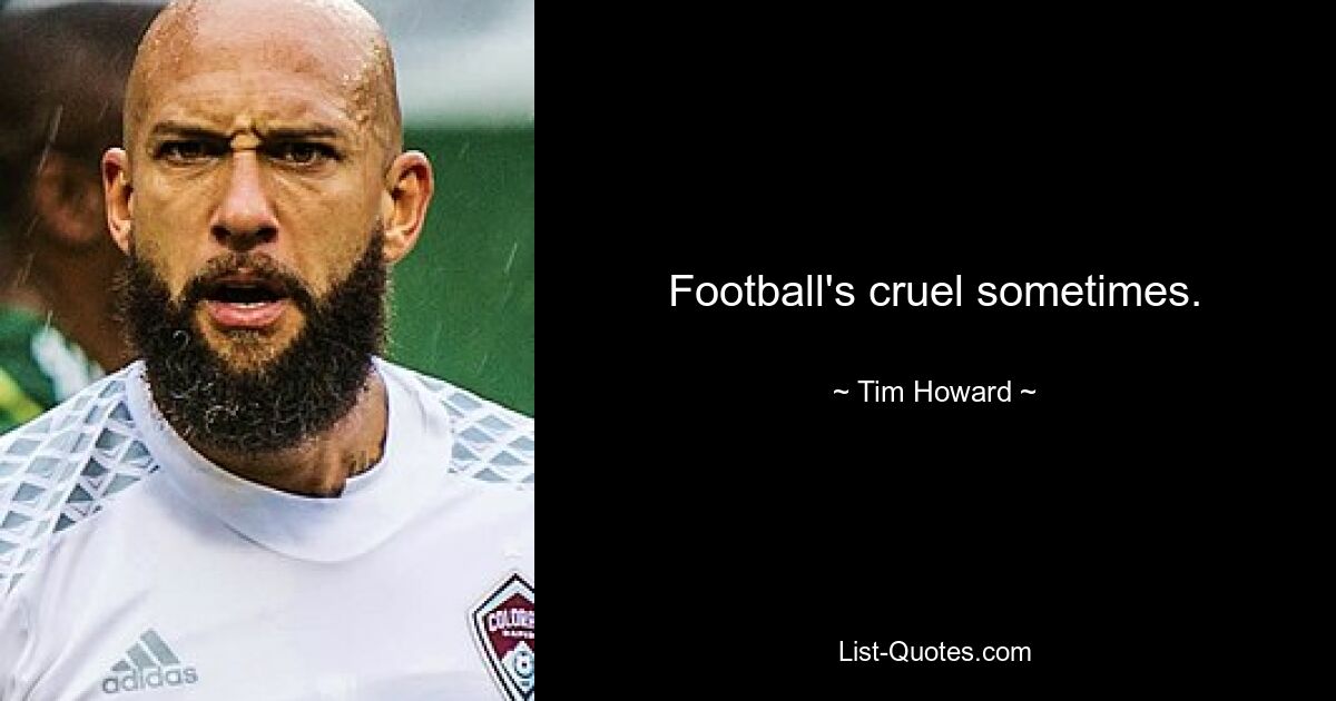 Football's cruel sometimes. — © Tim Howard